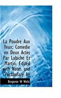 La Poudre Aux Yeux; Com Die En Deux Actes Par Labiche Et Martin. Edited with Notes and Vocabulary by