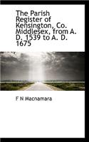 The Parish Register of Kensington, Co. Middlesex, from A. D. 1539 to A. D. 1675