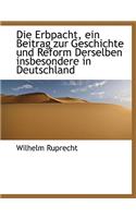 Die Erbpacht, Ein Beitrag Zur Geschichte Und Reform Derselben Insbesondere in Deutschland