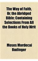 The Way of Faith, Or, the Abridged Bible; Containing Selections from All the Books of Holy Writ
