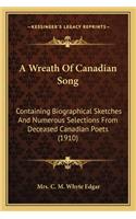 A Wreath of Canadian Song: Containing Biographical Sketches And Numerous Selections From Deceased Canadian Poets (1910)