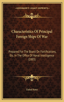 Characteristics Of Principal Foreign Ships Of War: Prepared For The Board On Fortifications, Etc. In The Office Of Naval Intelligence (1885)(English)