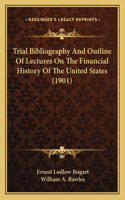 Trial Bibliography And Outline Of Lectures On The Financial History Of The United States (1901)