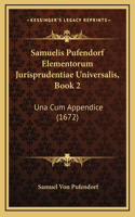Samuelis Pufendorf Elementorum Jurisprudentiae Universalis, Book 2: Una Cum Appendice (1672)