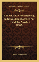 Kirchliche Gesetzgebung Justinians Hauptsachlich Auf Grund Der Novellen (1902)