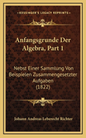 Anfangsgrunde Der Algebra, Part 1: Nebst Einer Sammlung Von Beispielen Zusammengesetzter Aufgaben (1822)