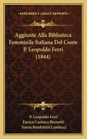 Aggiunte Alla Biblioteca Femminile Italiana Del Conte P. Leopoldo Ferri (1844)