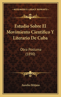 Estudio Sobre El Movimiento Cientifico Y Literario De Cuba