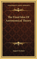 The Fixed Idea Of Astronomical Theory