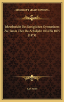 Jahresbericht Des Koniglichen Gymnasiums Zu Hamm Uber Das Schuljahr 1874 Bis 1875 (1875)