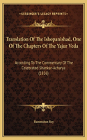 Translation Of The Ishopanishad, One Of The Chapters Of The Yajur Veda: According To The Commentary Of The Celebrated Shankar-Acharya (1816)