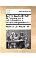Lettres D'Un Habitant de La Guienne, Sur Les Administrations on Assembles Provinciales.: (French)