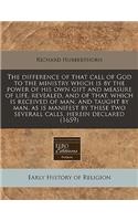 The Difference of That Call of God to the Ministry Which Is by the Power of His Own Gift and Measure of Life, Revealed, and of That, Which Is Received of Man, and Taught by Man, as Is Manifest by These Two Severall Calls, Herein Declared (1659)