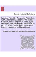 Windsor Forest by Alexander Pope, Esq. with a French Translation by M. Viel de Boisjolin. New Song of Old Time, by M. de Segur, with the English Translation by M. L. C. Esq. Cato's Soliloquy with the French Translation by Major Howell.