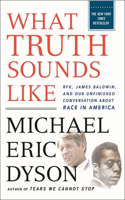 What Truth Sounds Like: Robert F. Kennedy, James Baldwin, and Our Unfinished Conversation about Race in America