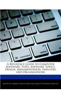 A Reference Guide to Computer Software: Types, Software Topics, Design, Implementation, Industry, and Organizations