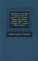 Handbook for Travellers in Algeria and Tunis: Algiers, Oran, Tlemcen, Bougie, Constantine, Tebessa, Biskra, Tunis, Carthage, Etc