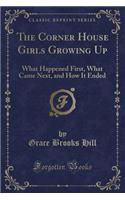 The Corner House Girls Growing Up: What Happened First, What Came Next, and How It Ended (Classic Reprint): What Happened First, What Came Next, and How It Ended (Classic Reprint)