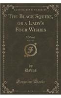 The Black Squire, or a Lady's Four Wishes, Vol. 2 of 3: A Novel (Classic Reprint): A Novel (Classic Reprint)