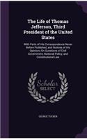 The Life of Thomas Jefferson, Third President of the United States: With Parts of His Correspondence Never Before Published, and Notices of His Opinions On Questions of Civil Government, National Policy, and Constitu