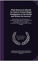 What Resources Should be Used to Control Illegal Immigration at the Border and Within the Interior?: Hearing Before the Subcommittee on Government Management, Information, and Technology of the Committee on Government Reform and Oversight, House of 