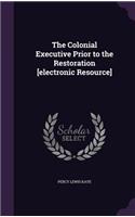The Colonial Executive Prior to the Restoration [Electronic Resource]
