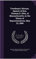 Freedmen's Bureau. Speech of Hon. Thomas D. Eliot, of Massachusetts, in the House of Representatives, May 23, 1866