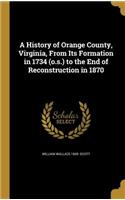 History of Orange County, Virginia, From Its Formation in 1734 (o.s.) to the End of Reconstruction in 1870