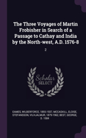 The Three Voyages of Martin Frobisher in Search of a Passage to Cathay and India by the North-west, A.D. 1576-8