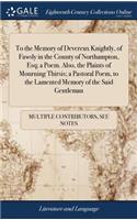 To the Memory of Devereux Knightly, of Fawsly in the County of Northampton, Esq; A Poem. Also, the Plaints of Mourning Thirsis; A Pastoral Poem, to the Lamented Memory of the Said Gentleman