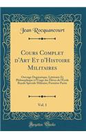 Cours Complet d'Art Et d'Histoire Militaires, Vol. 1: Ouvrage Dogmatique, Littï¿½raire Et Philosophique ï¿½ l'Usage Des ï¿½lï¿½ves de l'ï¿½cole Royale Spï¿½ciale Militaire; Premiï¿½re Partie (Classic Reprint): Ouvrage Dogmatique, Littï¿½raire Et Philosophique ï¿½ l'Usage Des ï¿½lï¿½ves de l'ï¿½cole Royale Spï¿½ciale Militaire; Premiï¿½re Partie (Classic Re