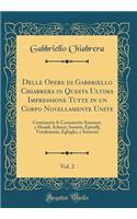 Delle Opere Di Gabbriello Chiabrera in Questa Ultima Impressione Tutte in Un Corpo Novellamente Unite, Vol. 2: Contenente Le Canzonette Amorose, E Morali, Scherzi, Sonetti, Epitaffj, Vendemmie, Egloghe, E Sermoni (Classic Reprint)