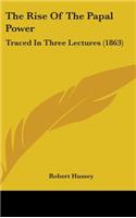 The Rise Of The Papal Power: Traced In Three Lectures (1863)