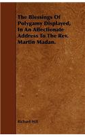 The Blessings Of Polygamy Displayed, In An Affectionate Address To The Rev. Martin Madan.