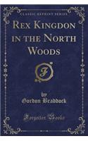 Rex Kingdon in the North Woods (Classic Reprint)