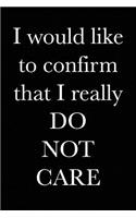 I Would Like to Confirm that I Really Do Not Care: Blank Lined Journal