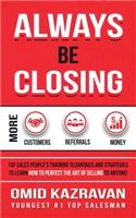 Always Be Closing: Top Sales People's Training Techniques and Strategies to Learn How to Perfect the Art of Selling to Anyone in Order to Get More Customers, Receive M