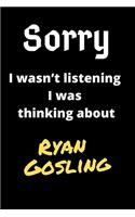 Sorry I Wasn't Listening I Was Thinking About Ryan Gosling