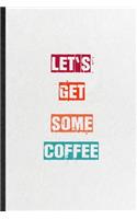 Let's Get Some Coffee: Blank Practical Encourage Motivation Lined Notebook/ Journal For Empathy Motivating Behavior, Inspirational Saying Unique Special Birthday Gift Idea
