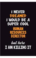 I Never Dreamed I would Be A Super Cool Human Resources Director But Here I Am Killing It: 6x9 120 Pages Career Pride Motivational Quotes Blank Lined Job Notebook Journal