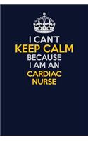 I Can't Keep Calm Because I Am An cardiac nurse: Career journal, notebook and writing journal for encouraging men, women and kids. A framework for building your career.