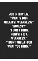 Job Interview: "WHAT'S YOUR GREATEST WEAKNESS?" "HONESTY" "I DON'T THINK HONESTY IS A WEAKNESS." "I DON'T GIVE A FUCK WHAT YOU THINK." Funny Blank Lined Journal - 