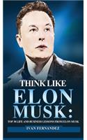 Think Like Elon Musk: Top 30 Life and Business Lessons from Elon Musk