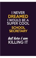 I Never Dreamed I Would Be A Super cool School Secretary But Here I Am Killing It: Career journal, notebook and writing journal for encouraging men, women and kids. A framework for building your career.