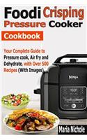 Foodi Crisping Pressure Cooker Cookbook: Your Complete Guide to Pressure cook, Air fry and Dehydrate with Over 500 Recipes (With Images)