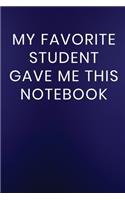 My Favorite Student Gave Me This Notebook: Journal Notebook 100 Lined Pages(236 Funny Teacher Appreciation Humor Journaling Note Book)