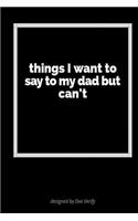 Things I Want to Say to My Dad But Can't: A Blank Lined Journal for Expressing Your Feelings