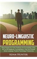 Neuro-Linguistic Programming: Read People And Think Positively And Successfully Using NLP to Kill Negativity, Procrastination, Fear And Phobias (Body Language, Positive Psycholog