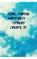 Some Pursue Happiness - Others Create It