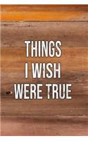 Things I Wish Were True: Notebook, Journal 6 X 9 Lined Blank Pages Wooden Texture Cover Designed